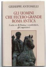 Gli Uomini Che Fecero Grande Roma Antica. I Sette Re Di Roma, I Condottieri, ..