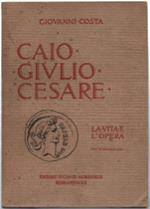 Caio Giulio Cesare. La Vita E L'opera Nei Tempi Del I Sec. A. Cr. Che Non Fur..