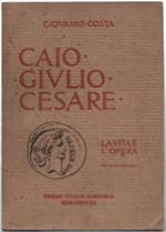 Caio Giulio Cesare. La Vita E L'opera Nei Tempi Del I Sec. A. Cr. Che Non Fur..