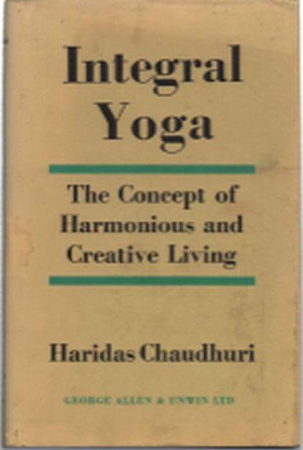 Integral Yoga. The Concept Of Harmonious And Creative Living - Haridas Chaudhuri - copertina