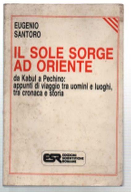 Il Sole Sorge Ad Oriente. Da Kabul A Pechino: Appunti Di Viaggio Tra Uomini E.. - Eugenio Santoro - copertina