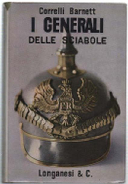 I Generali Delle Sciabole. Studi Sui Comandi Supremi Della Prima Guerra Mondiale - Barnett Correlli - copertina