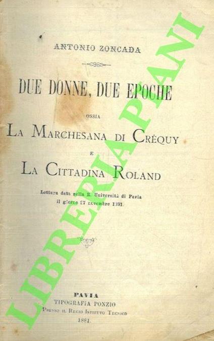 Due Donne, due Epoche, ossia la Marchesana di Créquy e la Cittadina Roland. Lettura data nella R. Università di Pavia il giorno 27 novembre 1881 - Antonio Zoncada - copertina