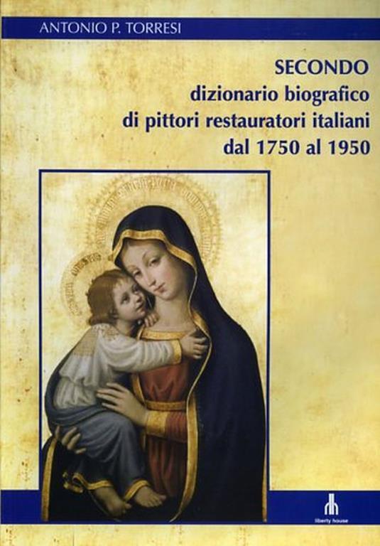 Secondo dizionario biografico di pittori restauratori italiani dal 1750 al 1950 - Antonio P. Torresi - copertina