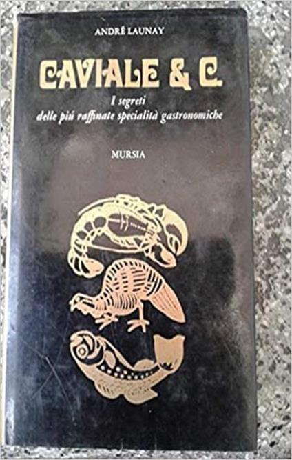 Caviale & C. I segreti delle più raffinate specialità gastronomiche - André Launay - copertina