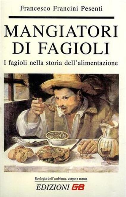 Mangiatori di fagioli. I fagioli nella storia dell'alimentazione - Francesco Francini Pesenti - copertina
