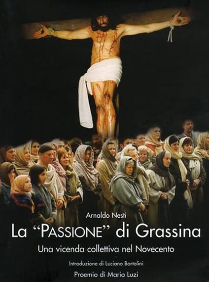 La "Passione" di Grassina. Una vicenda collettiva del Novecento. Rievocazione storica del Venerdì Santo - Arnaldo Nesti - copertina