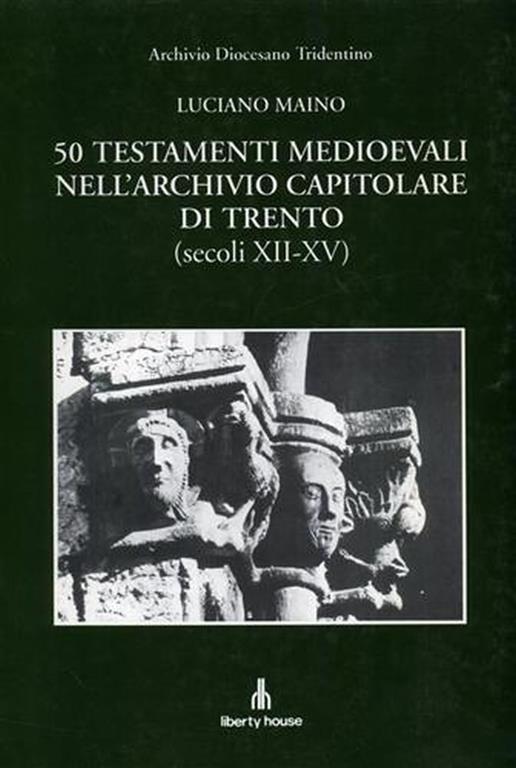 50 testamenti medioevali nell’Archivio Capitolare di Trento ( secoli XII - XV ) . Con la trascrizione dei 50 testamenti ( 1199 - 1447 ) - copertina
