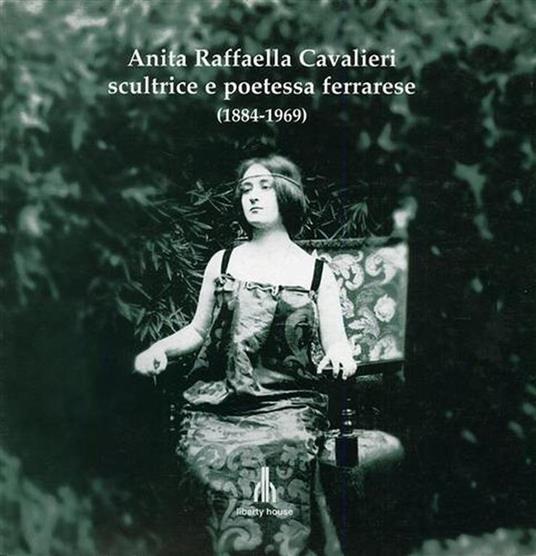 Anita Raffaella Cavalieri, scultrice e poetessa ferrarese ( 1884 - 1969 ) - copertina