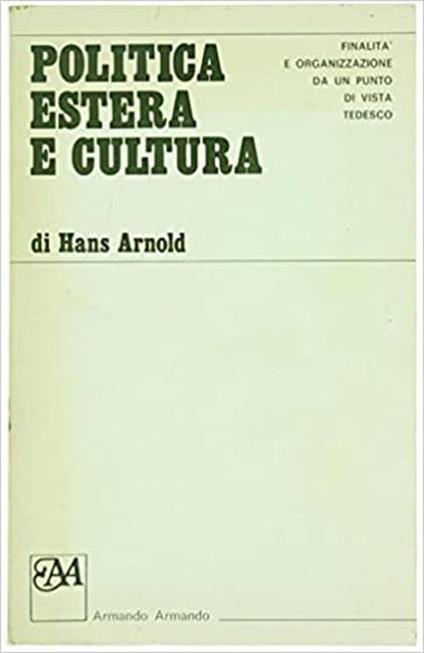 Politica estera e cultura. Finalità e organizzazione di una politica culturale estera da un punto di vista tedesco - Hans Arnold - copertina