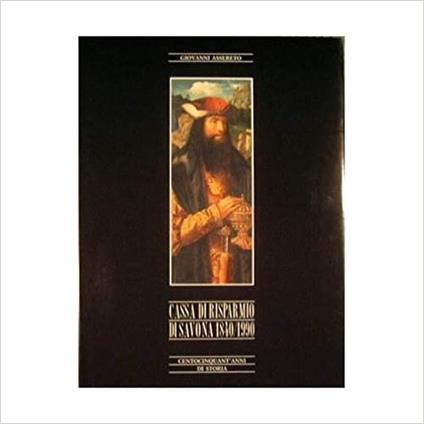 Cassa di Risparmio di Savona 1840 - 1990 : Centocinquant 'anni di Storia - Giovanni Assereto - copertina