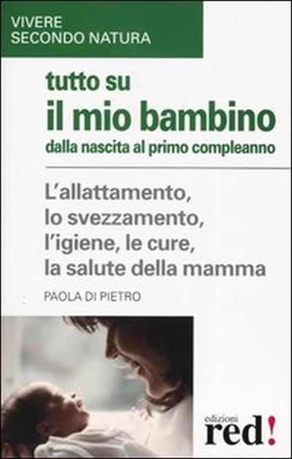 Tutto sul mio bambino dalla nascita al primo compleanno. L'allattamento, lo svezzamento - Paola Di Pietro - copertina
