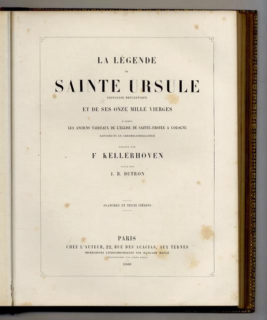 La légende de Sainte Ursule, Princesse Britannique, et de ses onze mille vierges, d'après les anciens tableaux de l'église Saint-Ursule a Cologne reproduits en chromolithographie. Publiée par F. Kellerhoven. Texte par Dutron. Planches et texte inédit - copertina