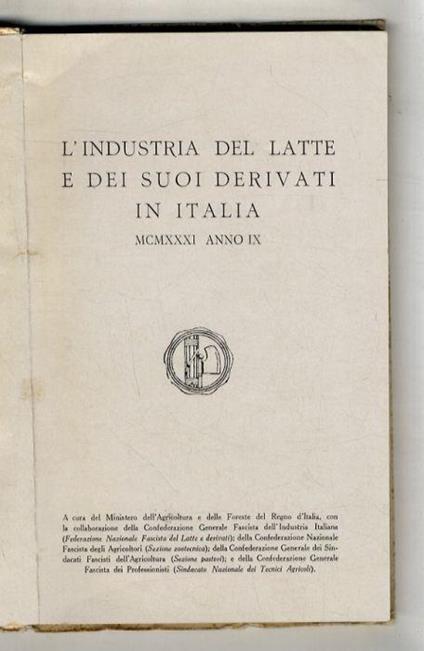 L' industria del latte e dei suoi derivati in Italia. MCMXXXI. Con la collaborazione della Confederazione Generale Fascista dell'Industria Italiana (Sezione Latte e derivati), della Confederazione Nazionale Fascista degli Agricoltori (Sezione zootecn - copertina