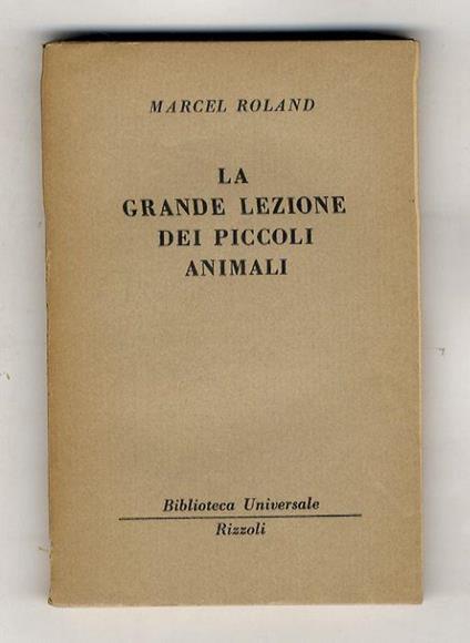 La grande lezione dei piccoli animali. (La chiocciola - Il centopiedi - La vespa poliste - La cimice dei boschi - Il baco da seta ...) - Marcel Roland - copertina