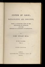 A System of Logic, ratiocinative and inductive, being a connected view of the principles of evidence and the methods of scientific investigations [...] In two volume. Vol. I. Sixth edition