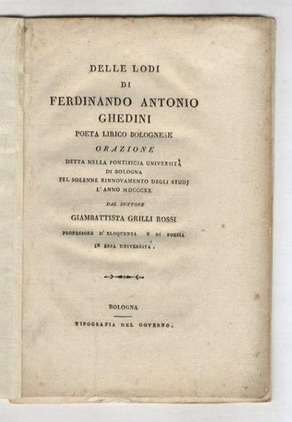 Delle lodi di Ferdinando Antonio Ghedini poeta lirico bolognese. Orazione detta nella Pontificia universita di Bologna pel solenne rinnovamento degli studj l'anno 1820 dal dottore Giambattista Grilli Rossi professore d'eloquenza, e di poesia in essa - copertina