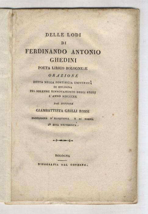 Delle lodi di Ferdinando Antonio Ghedini poeta lirico bolognese. Orazione detta nella Pontificia universita di Bologna pel solenne rinnovamento degli studj l'anno 1820 dal dottore Giambattista Grilli Rossi professore d'eloquenza, e di poesia in essa - copertina