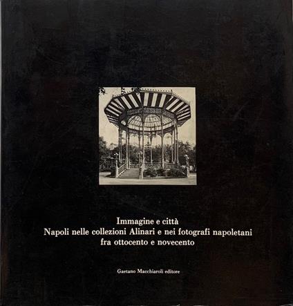 Immagine e città Napoli Nelle Colezioni Alinari e Nei Fotografi Napoletani Fra Ottocento e Novecento - copertina