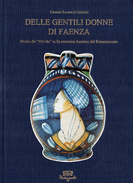 Delle Gentili Donne Di Faenza Studio Del Ritratto Sulla Ceramica Faentina Del Rinascimento - Carmen Ravanelli Guidotti - copertina