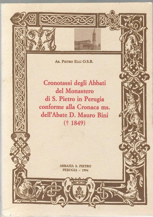 Cronotassi Degli Abbati del Monastero Di S.Pietro Di Perugia Conforme Alla Cronaca Ms. Dell'abate D. Mauro Bini (+ 1849) - Pietro Elli - copertina