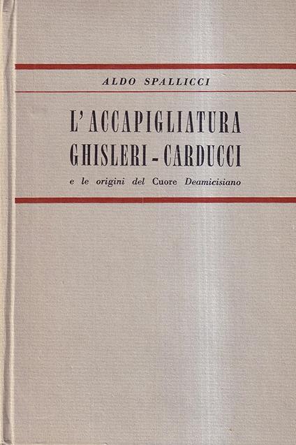 L' accapigliatura Ghisleri - Carducci e le Origini del "Cuore" Deamicisiano - Aldo Spallicci - copertina