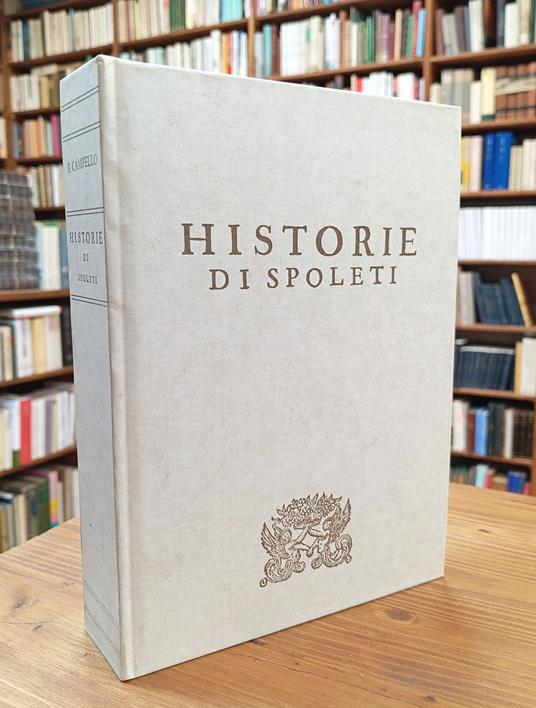 Delle Historie di Spoleti. Sopplimento di Quelle del Regno d'Italia nella Parte, che tocca al Ducato Spoletino, à Principi di Esso, & alla Città , che ne fu Capo - copertina