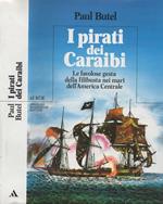 I pirati dei Caraibi. Le favolosa gesta della filibusteria nei mari dell' America Centrale