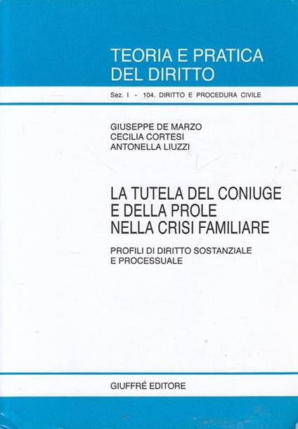 La tutela del coniuge e della prole nella crisi familiare. Profili di diritto sostanziale e processuale - Giuseppe De Marzo,Cecilia Cortesi,Antonella Liuzzi - copertina