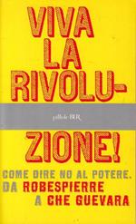 Viva la rivoluzione! Come dire no al potere. Da Robespierre a Che Guevara