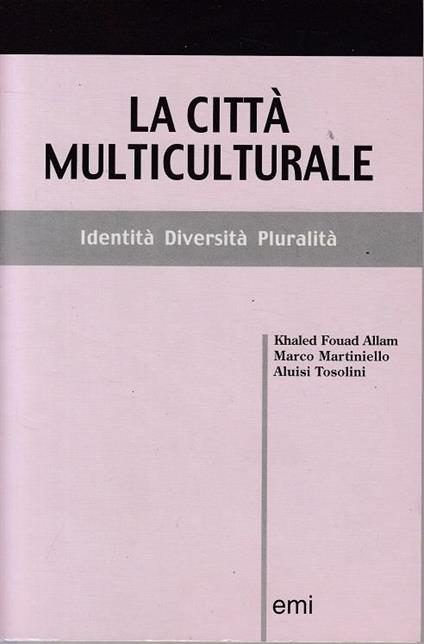 La città multiculturale. Identità, diversità, pluralità - Khaled F. Allam,Marco Martiniello,Aluisi Tosolini - copertina