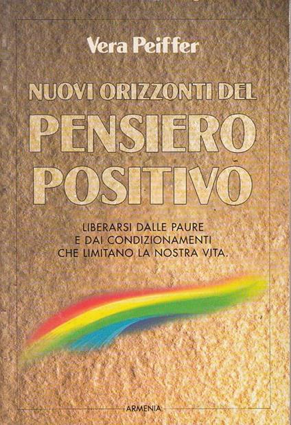 Nuovi orizzonti del pensiero positivo. Liberarsi dalle paure e dai condizionamenti che limitano la nostra vita - Vera Peiffer - copertina