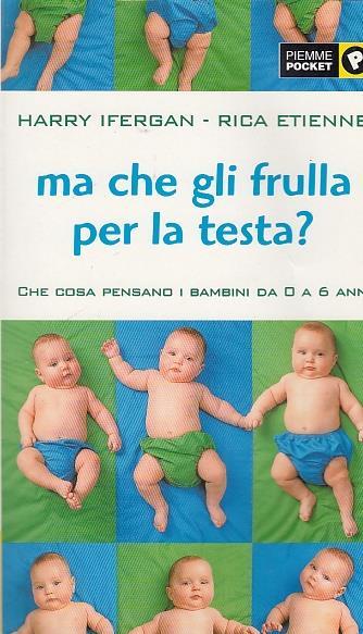 Ma che gli frulla per la testa? Che cosa pensano i bambini da 0 a 6 anni - Harry Ifergan,Rica Etienne - copertina
