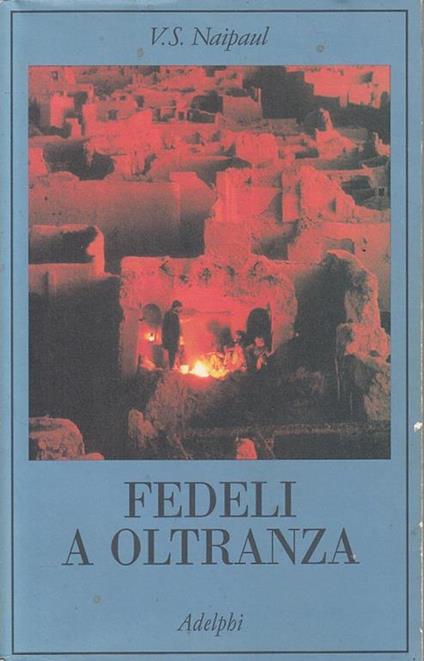 Fedeli a oltranza. Un viaggio tra i popoli convertiti all'Islam - Vidiadhar S. Naipaul - copertina