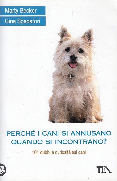 Perché i cani si annusano quando si incontrano? 101 dubbi e curiosità sui cani - Marty Becker,Gina Spadafori - copertina