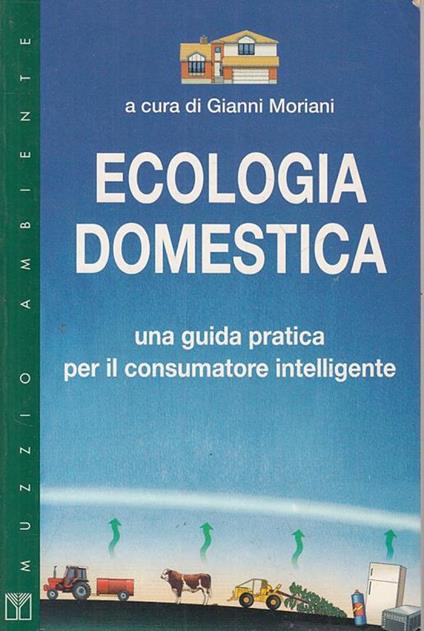 Ecologia domestica. Una guida pratica per il consumatore intelligente - Gianni Moriani - copertina