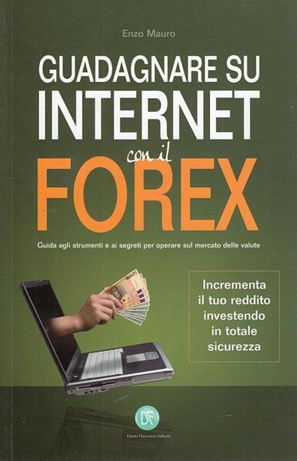 Guadagnare su internet con il Forex. Guida agli strumenti e ai segreti per operare sul mercato delle valute - Enzo Mauro - copertina