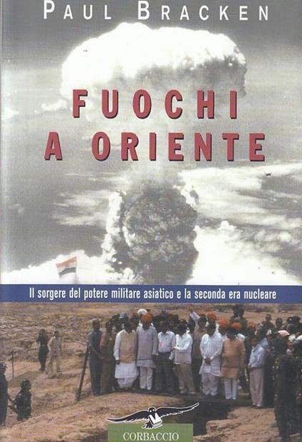 Fuochi a Oriente. Il sorgere del potere militare asiatico e la seconda era nucleare - Paul Bracken - copertina