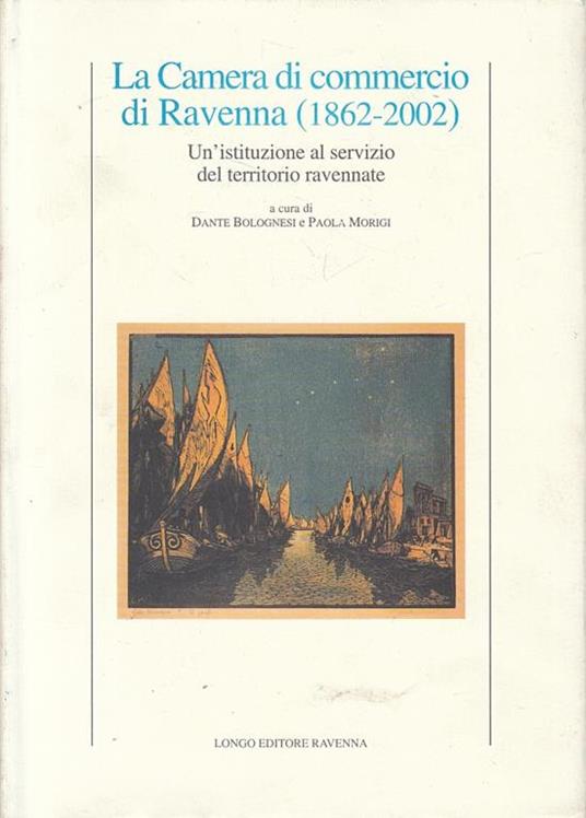 La Camera di commercio di Ravenna (1862-2002). Un'istituzione al servizio del territorio ravennate - Dante Bolognesi,Paola Morigi - copertina