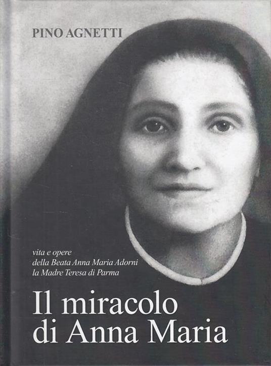 Il miracolo di Anna Maria. Vita e opere della beata Anna Maria Adorni, la madre Teresa di Parma - Pino Agnetti - copertina