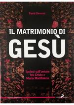 Il  matrimonio di Gesù Ipotesi sull'unione tra Cristo e Maria Maddalena