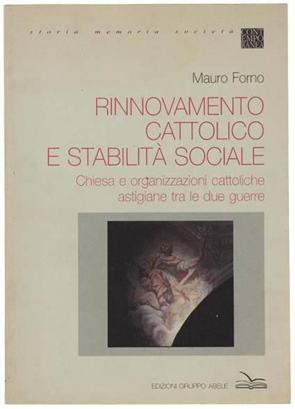 Rinnovamento Cattolico E Stabilità Sociale. Chiesa E Organizzazioni Cattoliche Astigiane Tra Le Due Guerre - Mauro Forno - copertina