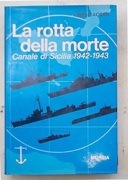 La rotta della morte. Canale di Sicilia 1942-1943 - Libero Accini - copertina