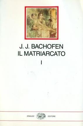 Il MATRIARCATO. Ricerca sulla ginecocrazia del mondo antico nei suoi aspetti religiosi e giuridici (Tomo primo) - Johann Jakob Bachofen - copertina
