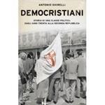 Democristiani. Storia di una classe politica dagli anni Trenta alla Seconda Repubblica