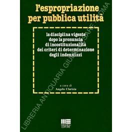 L' espropriazione per pubblica utilità. La disciplina vigente dopo la pronuncia di incostituzionalità dei criteri di determinazione degli indenizzi. Atti della Tavola Rotonda tenutasi nella Facoltà di Giurisprudenza dell'Università di Salerno - Angelo Clarizia - copertina