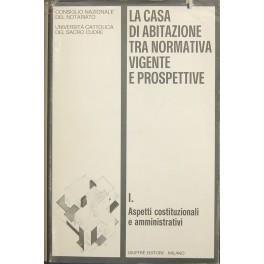 La casa di abitazione tra normativa vigente e prospettive. Quarant'anni di legislazione dottrina esperienze notarili e giurisprudenza. Vol. I - Aspetti costituzionali e amministrativi - copertina