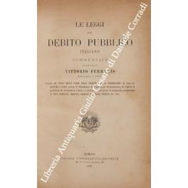 Le leggi sul debito pubblico italiano commentate.. Seguite dal Testo delle Varie Leggi Vigenti e da un Formolario di tutte le pratiche a farsi presso le Intendenze di Finanza per tramutamento di rendite al portatore in nominative o miste e viceversa tra - Vittorio Ferrari - copertina