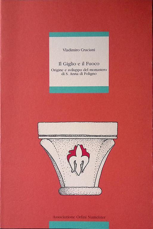 Il Giglio e il Fuoco. Origine e sviluppo del monastero di S.Anna di Foligno - Vladimiro Cruciani - copertina