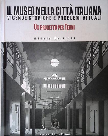 Il museo nella città italiana. Vicende storiche e problemi attuali. Un progetto per Terni - Andrea Emiliani - copertina